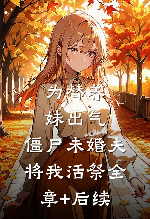 为替养妹出气，僵尸未婚夫将我活祭全章+后续