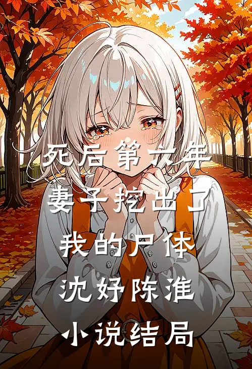 死后第六年，妻子挖出了我的尸体沈妤陈淮小说结局
