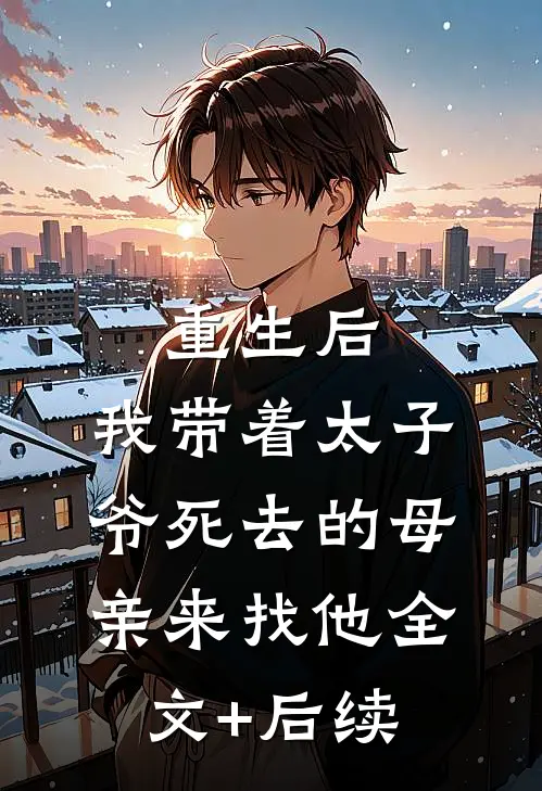 重生后，我带着太子爷死去的母亲来找他全文+后续