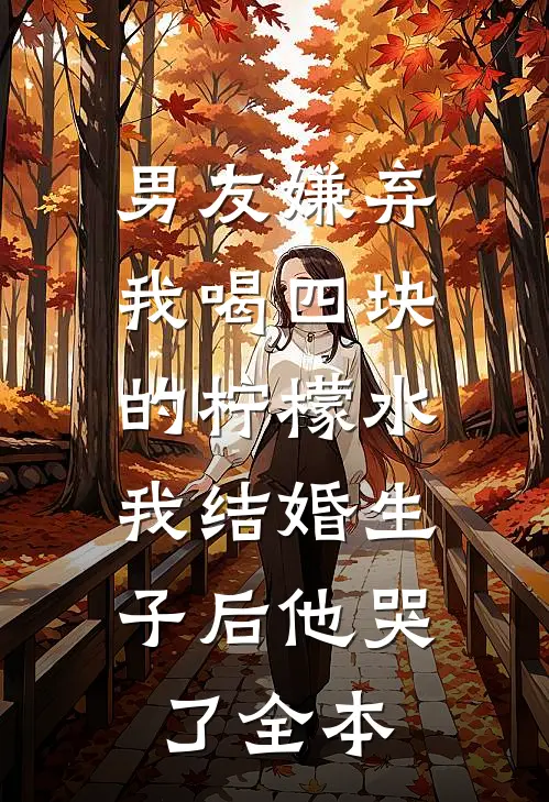 男友嫌弃我喝四块的柠檬水，我结婚生子后他哭了全本
