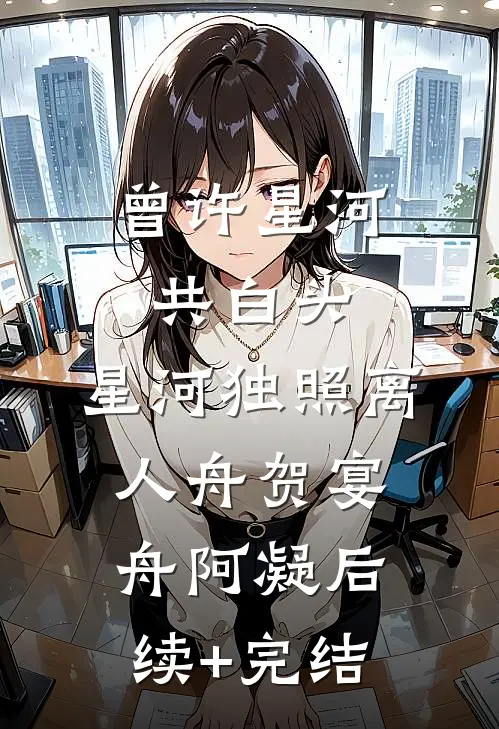 曾许星河共白头，星河独照离人舟贺宴舟阿凝后续+完结