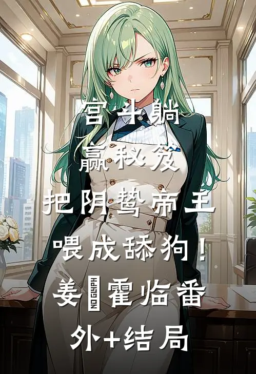 宫斗躺赢秘笈：把阴鸷帝王喂成舔狗！姜嬛霍临(番外)+(结局)