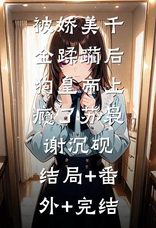 被娇美千金蹂躏后，狗皇帝上瘾了苏袅谢沉砚:结局+番外+完结