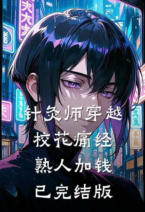 针灸师穿越：校花痛经，熟人加钱已完结版