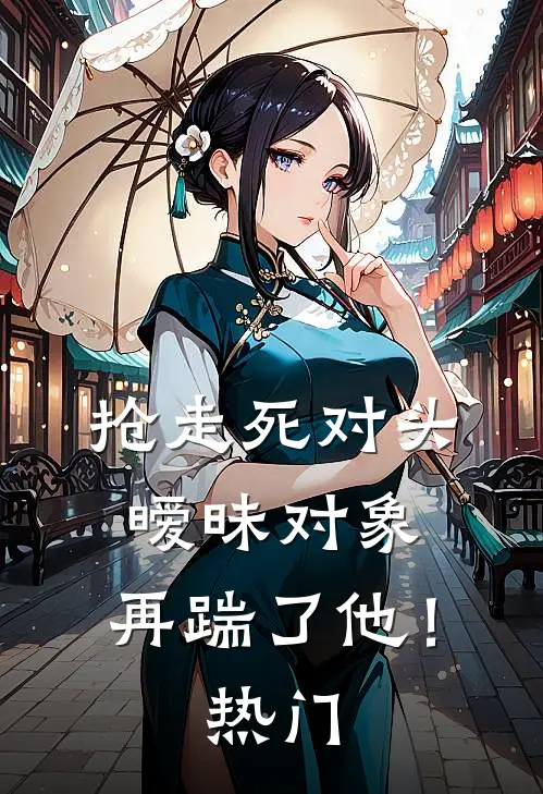抢走死对头暧昧对象，再踹了他！热门