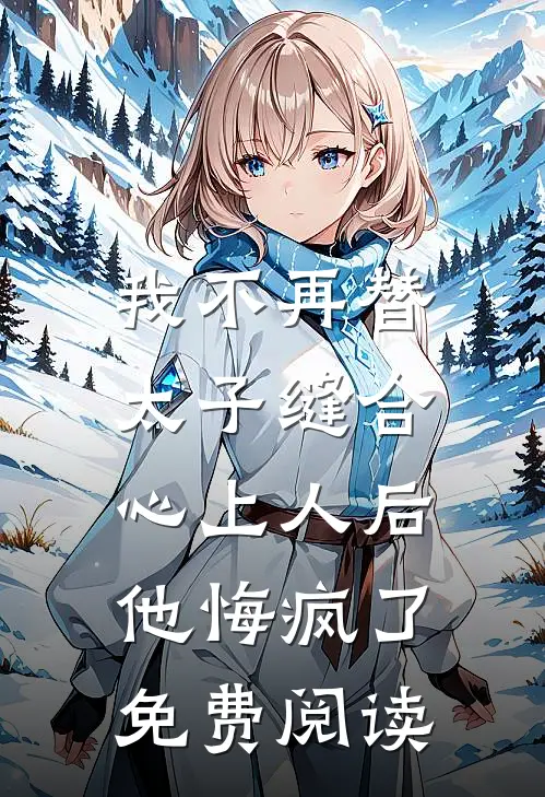 我不再替太子缝合心上人后，他悔疯了免费阅读
