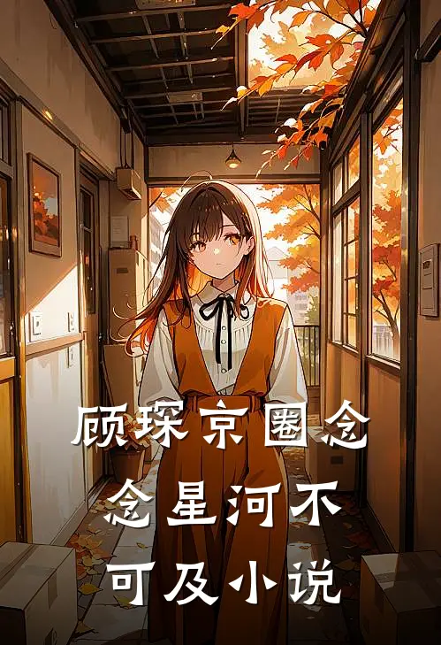 顾琛京圈念念星河不可及小说