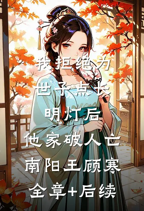 我拒绝为世子点长明灯后，他家破人亡南阳王顾寒全章+后续