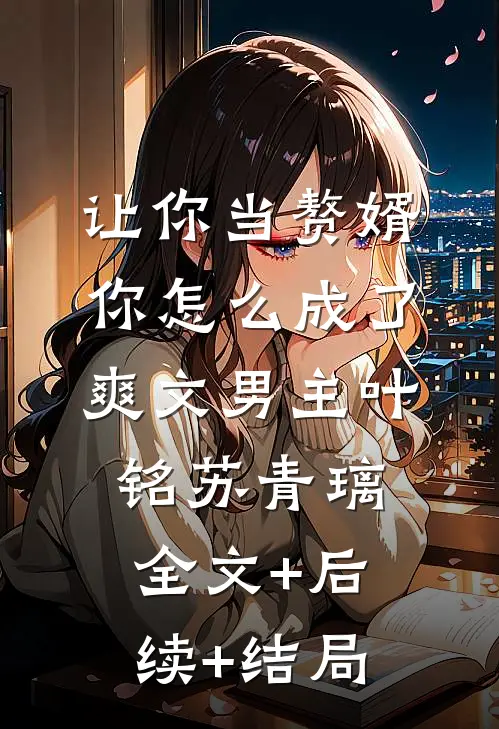 让你当赘婿，你怎么成了爽文男主叶铭苏青璃:全文+后续+结局