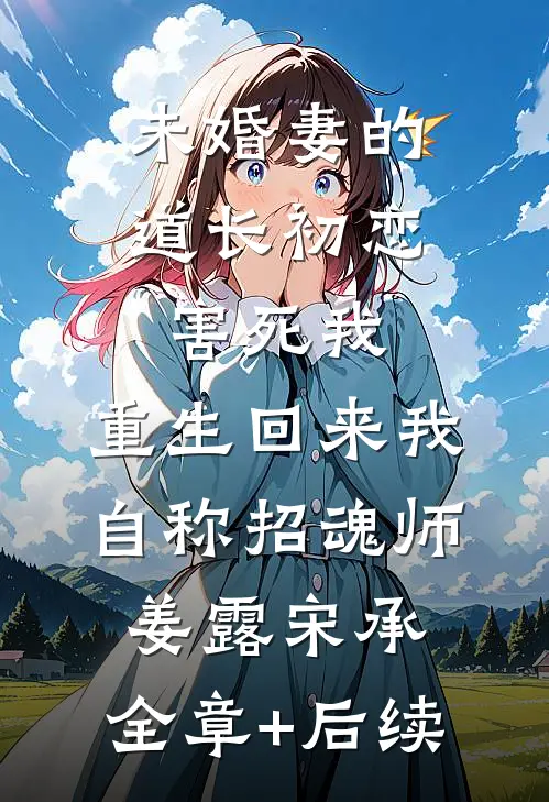 未婚妻的道长初恋害死我，重生回来我自称招魂师姜露宋承:全章+后续