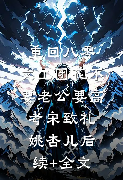 重回八零，文工团花不要老公要高考宋致礼姚杏儿后续+全文