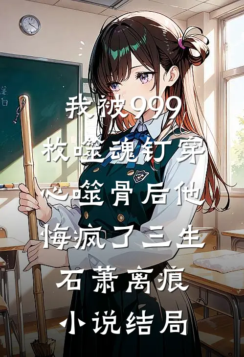 我被999枚噬魂钉穿心噬骨后他悔疯了三生石萧离痕小说结局