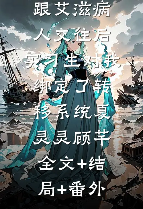 跟艾滋病人交往后，实习生对我绑定了转移系统夏灵灵顾芊:全文+结局+番外