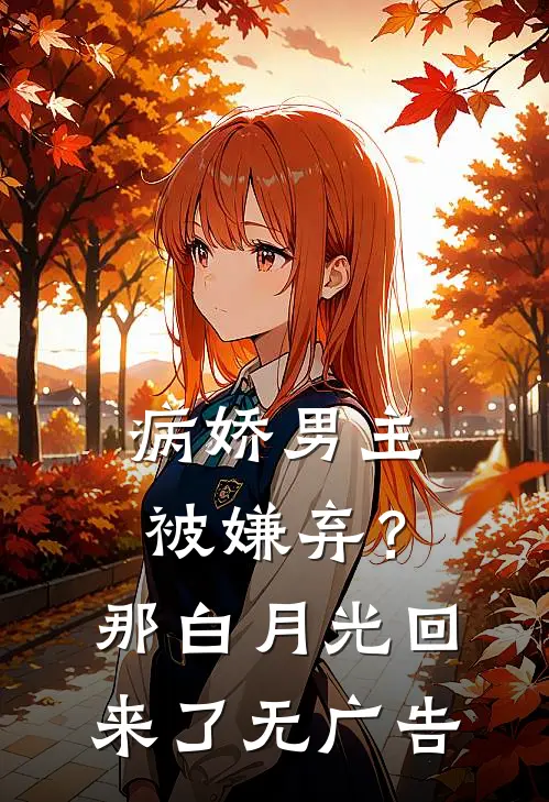 病娇男主被嫌弃？那白月光回来了无广告