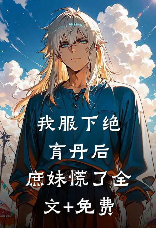 我服下绝育丹后，庶妹慌了全文+免费