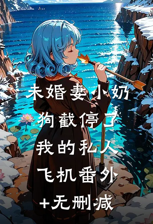 未婚妻小奶狗截停了我的私人飞机番外+无删减