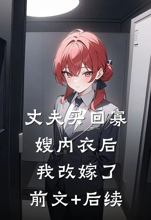 丈夫买回寡嫂内衣后，我改嫁了:前文+后续