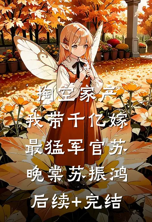 掏空家产，我带千亿嫁最猛军官苏晚棠苏振鸿后续+完结