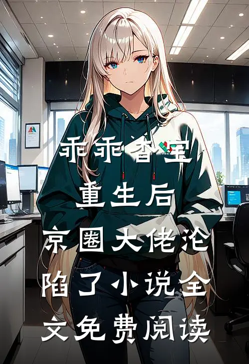 乖乖杳宝重生后，京圈大佬沦陷了小说全文免费阅读