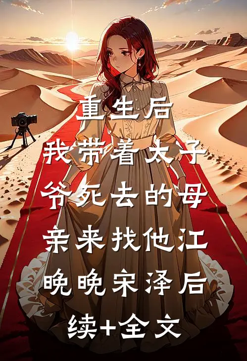 重生后，我带着太子爷死去的母亲来找他江晚晚宋泽后续+全文