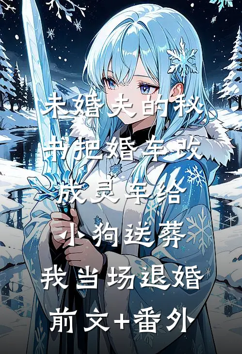 未婚夫的秘书把婚车改成灵车给小狗送葬，我当场退婚前文+番外