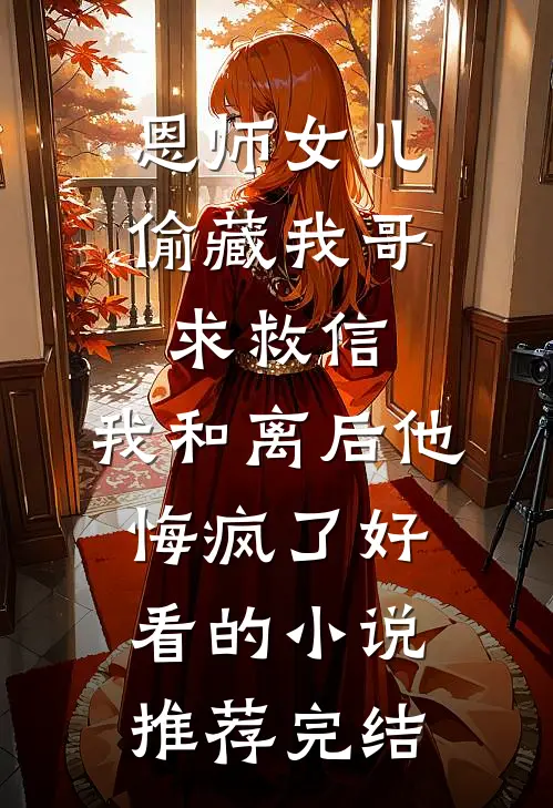 恩师女儿偷藏我哥求救信，我和离后他悔疯了好看的小说推荐完结