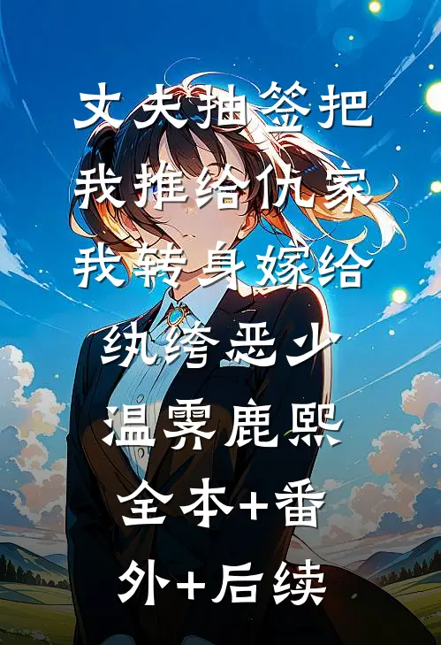 丈夫抽签把我推给仇家，我转身嫁给纨绔恶少温霁鹿熙:全本+番外+后续