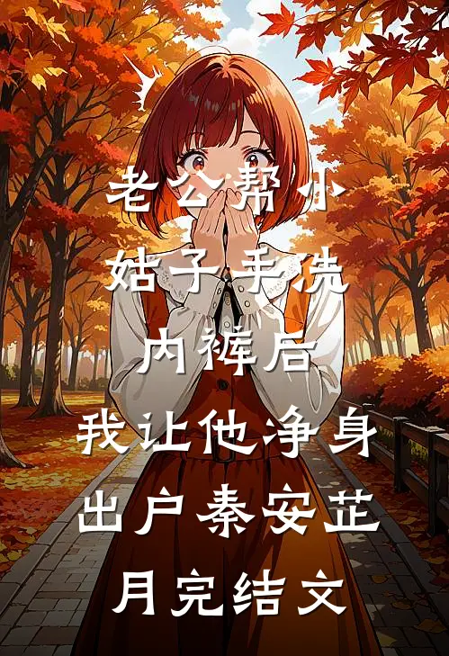 老公帮小姑子手洗内裤后，我让他净身出户秦安芷月完结文