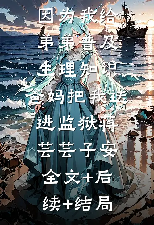 因为我给弟弟普及生理知识，爸妈把我送进监狱蒋芸芸子安全文+后续+结局
