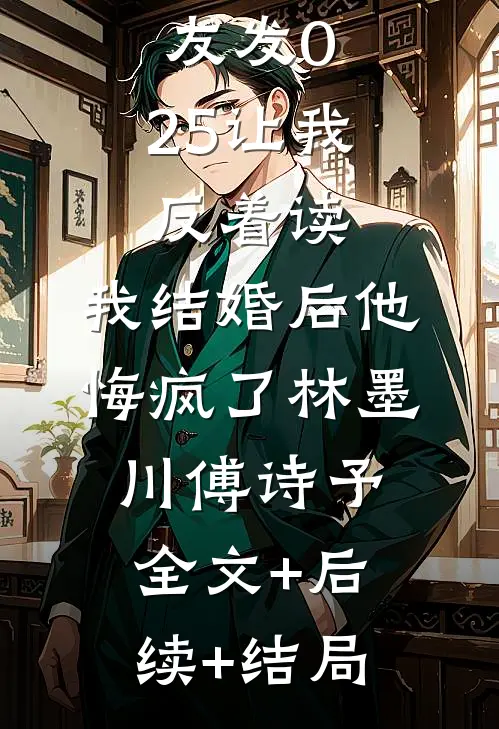 生日男友发0.25让我反着读，我结婚后他悔疯了林墨川傅诗予全文+后续+结局