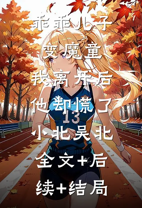 乖乖儿子变魔童，我离开后他却慌了小北吴北:全文+后续+结局