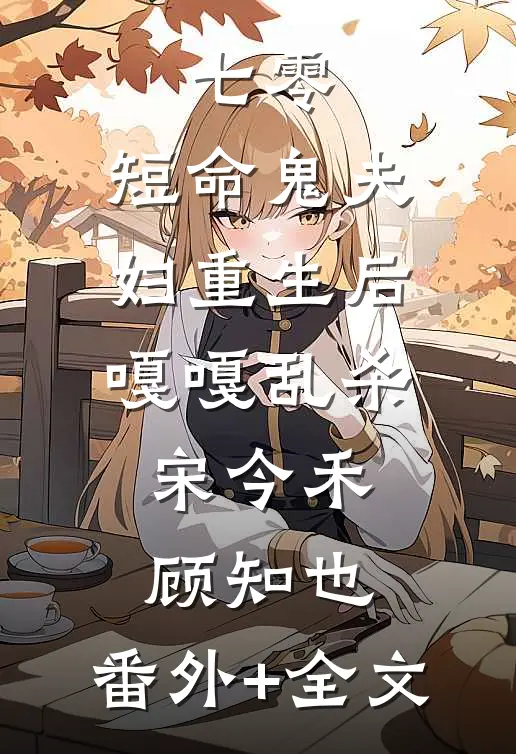 七零：短命鬼夫妇重生后嘎嘎乱杀宋今禾顾知也:(番外)+(全文)
