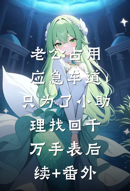 老公占用应急车道，只为了小助理找回千万手表后续+番外