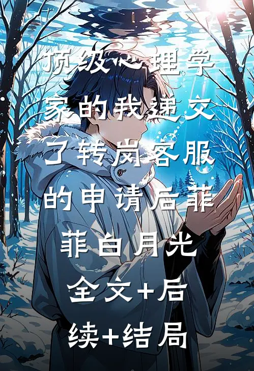 顶级心理学家的我递交了转岗客服的申请后菲菲白月光全文+后续+结局