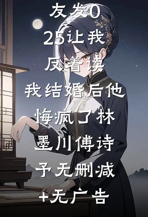 生日男友发0.25让我反着读，我结婚后他悔疯了林墨川傅诗予无删减+无广告