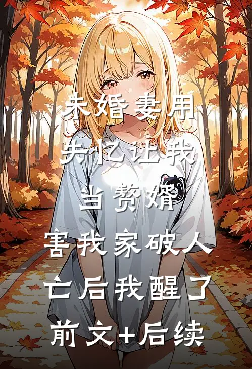 未婚妻用失忆让我当赘婿，害我家破人亡后我醒了:前文+后续