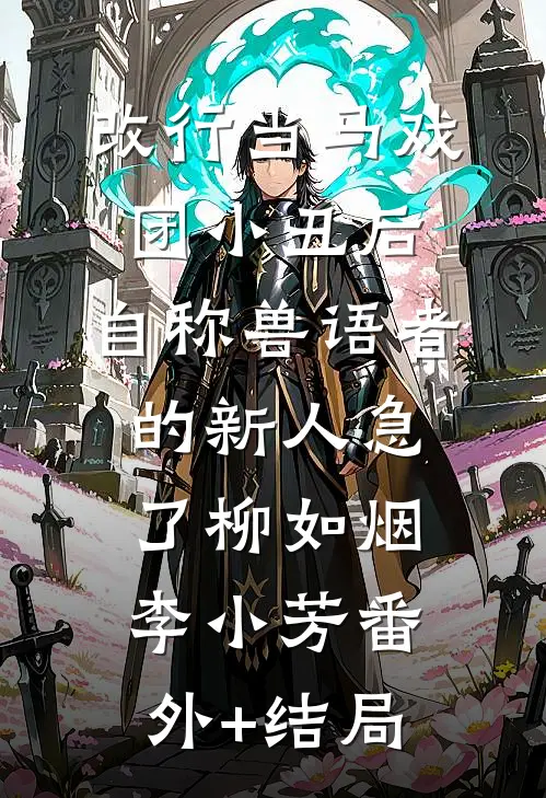 改行当马戏团小丑后，自称兽语者的新人急了柳如烟李小芳(番外)+(结局)