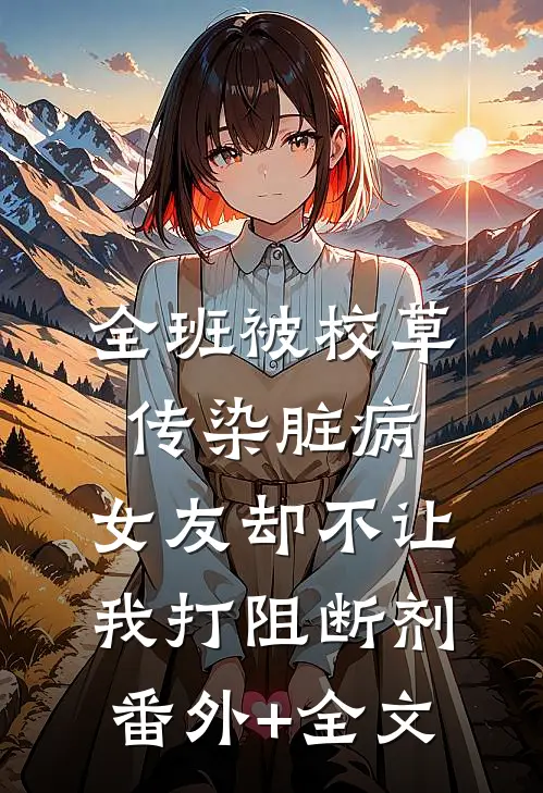 全班被校草传染脏病，女友却不让我打阻断剂:(番外)+(全文)