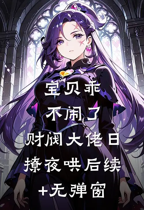 宝贝乖不闹了，财阀大佬日撩夜哄后续+无弹窗