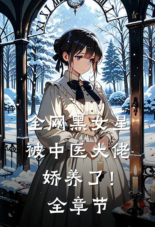 全网黑女星被中医大佬娇养了！全章节