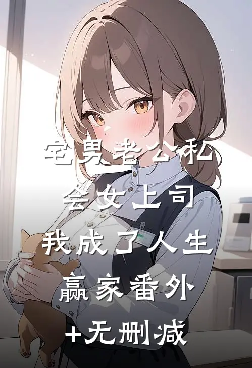 宅男老公私会女上司，我成了人生赢家番外+无删减