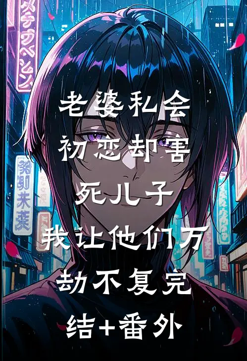 老婆私会初恋却害死儿子，我让他们万劫不复完结+番外