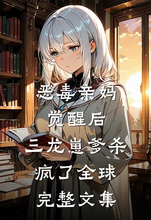 恶毒亲妈觉醒后，三龙崽爹杀疯了全球完整文集