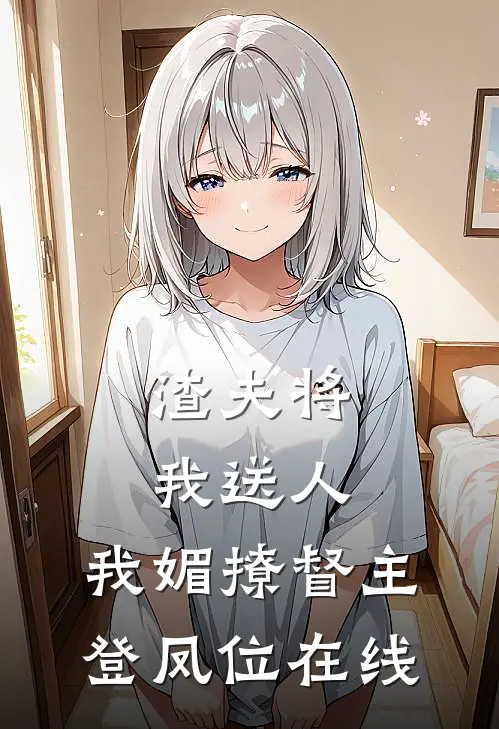 渣夫将我送人，我媚撩督主登凤位在线