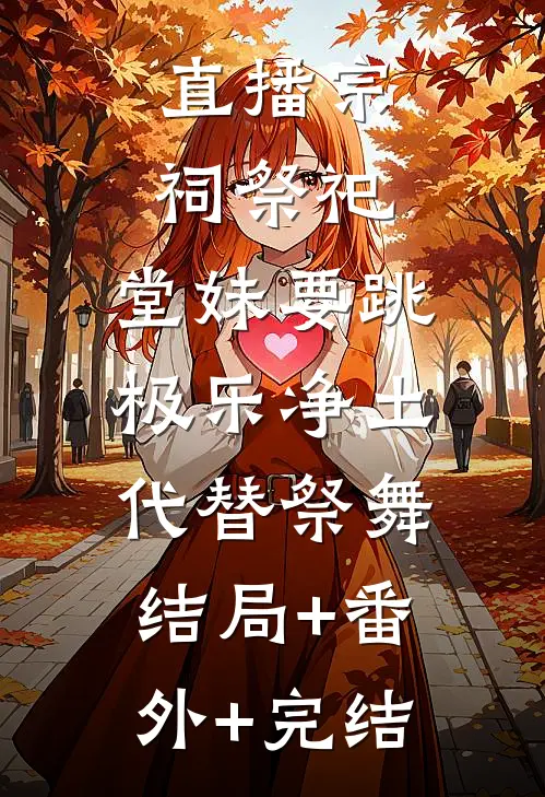 直播宗祠祭祀，堂妹要跳极乐净土代替祭舞:结局+番外+完结