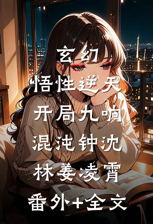 玄幻：悟性逆天，开局九响混沌钟沈林姜凌霄:(番外)+(全文)