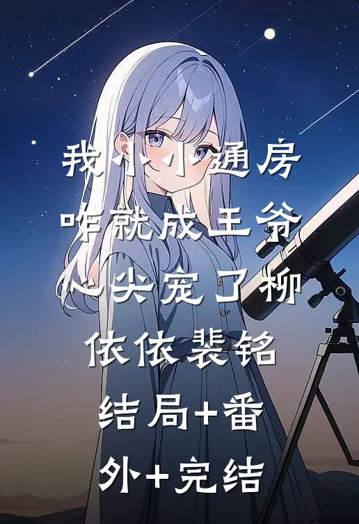 我小小通房，咋就成王爷心尖宠了柳依依裴铭结局+番外+完结