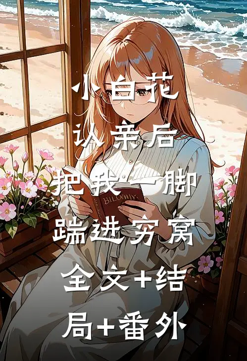 小白花认亲后，把我一脚踹进穷窝全文+结局+番外