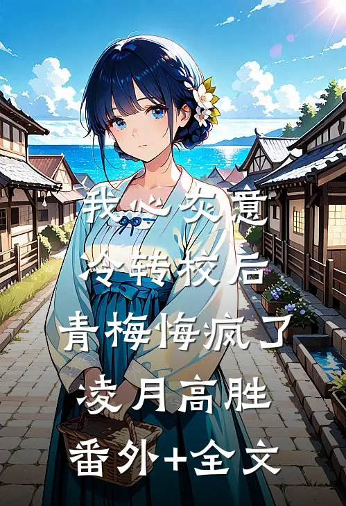 我心灰意冷转校后，青梅悔疯了凌月高胜:(番外)+(全文)