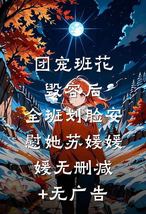 团宠班花毁容后，全班划脸安慰她苏媛媛媛无删减+无广告